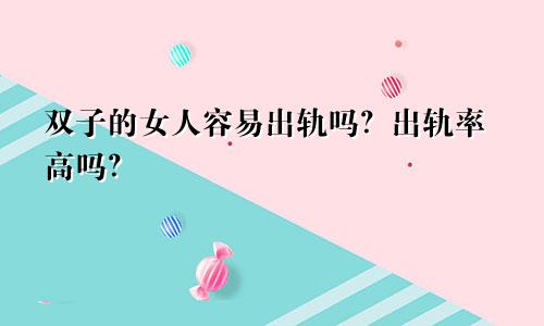 双子的女人容易出轨吗?出轨率高吗?