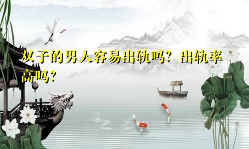 双子的男人容易出轨吗?出轨率高吗?