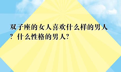 双子座的女人喜欢什么样的男人?什么性格的男人?