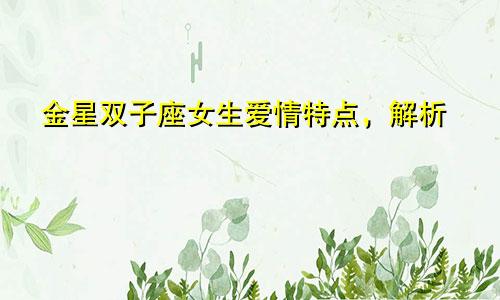 金星双子座女生爱情特点,解析