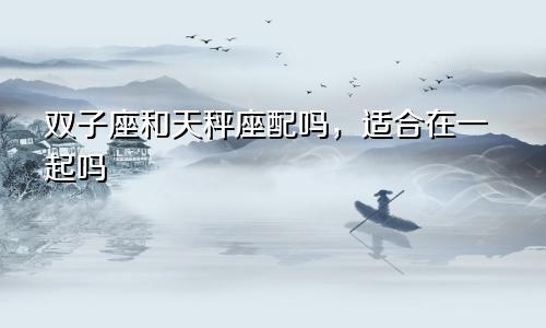 双子座和天秤座配吗,适合在一起吗
