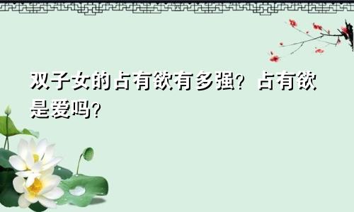 双子女的占有欲有多强?占有欲是爱吗?