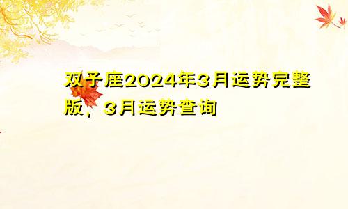 双子座2024年3月运势完整版,3月运势查询