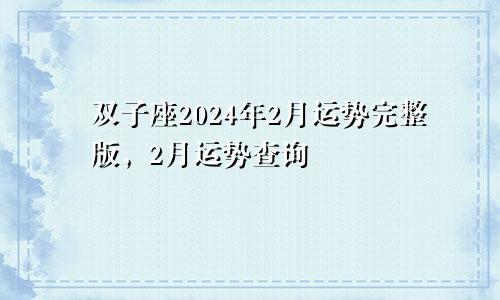双子座2024年2月运势完整版,2月运势查询