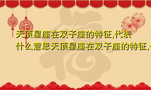 天顶星座在双子座的特征,代表什么意思天顶星座在双子座的特征,代表什么生肖