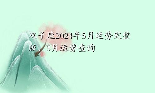 双子座2024年5月运势完整版,5月运势查询