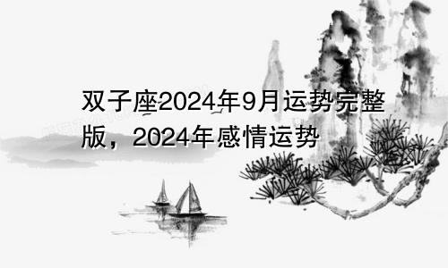 双子座2024年9月运势完整版,2024年感情运势