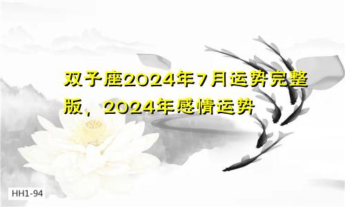 双子座2024年7月运势完整版,2024年感情运势