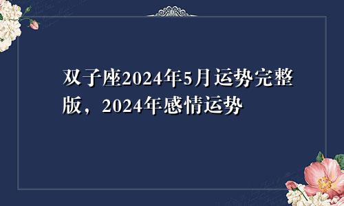 双子座2024年5月运势完整版,2024年感情运势