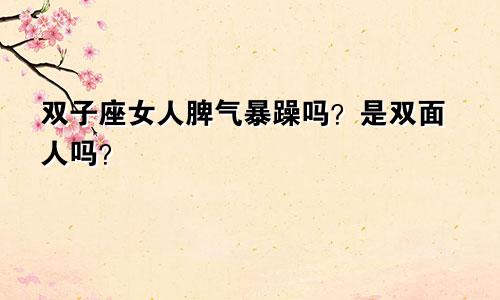 双子座女人脾气暴躁吗？是双面人吗？