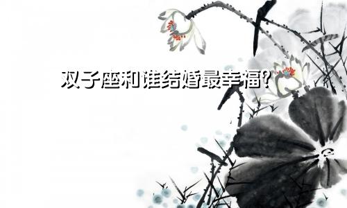 双子座和谁结婚最幸福?