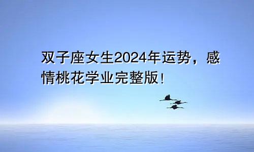 双子座女生2024年运势,感情桃花学业完整版!