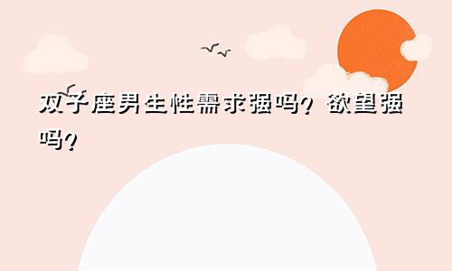 双子座男生性需求强吗?欲望强吗?
