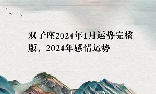 双子座2024年1月运势完整版,2024年感情运势