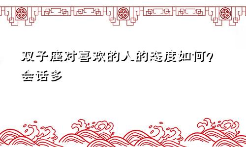 双子座对喜欢的人的态度如何?会话多