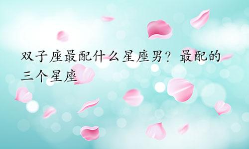 双子座最配什么星座男?最配的三个星座