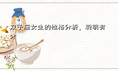 双子座女生的性格分析,聪明有才