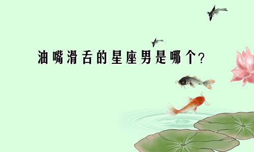 油嘴滑舌的星座男是哪个？
