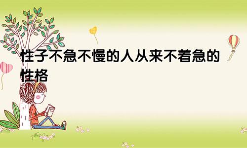 性子不急不慢的人从来不着急的性格