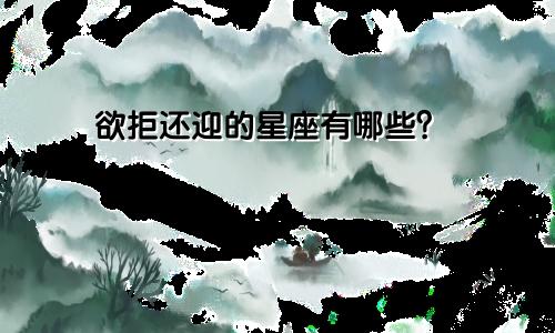 欲拒还迎的星座有哪些？