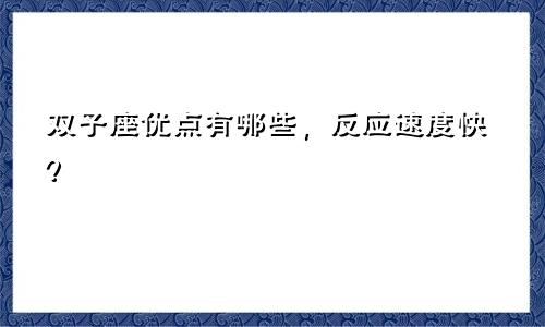 双子座优点有哪些,反应速度快?