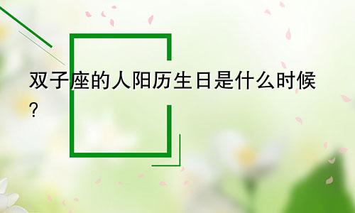 双子座的人阳历生日是什么时候?