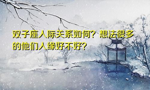 双子座人际关系如何?想法很多的他们人缘好不好?