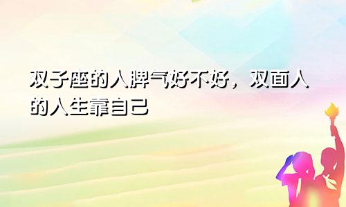 双子座的人脾气好不好,双面人的人生靠自己