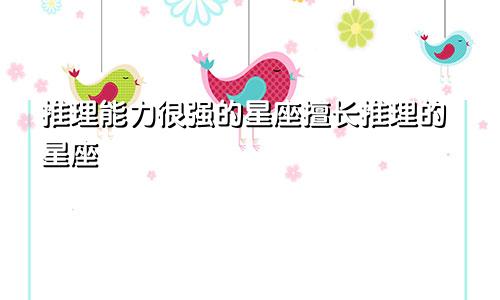 推理能力很强的星座擅长推理的星座