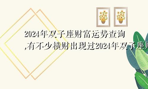 2024年双子座财富运势查询,有不少横财出现过2024年双子座财富运势查询,有不少横财出现吗