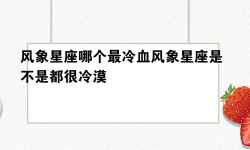 风象星座哪个最冷血风象星座是不是都很冷漠