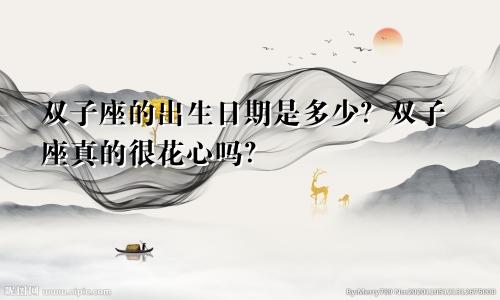 双子座的出生日期是多少?双子座真的很花心吗?