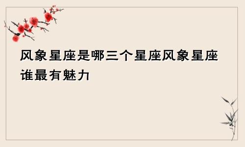 风象星座是哪三个星座风象星座谁最有魅力
