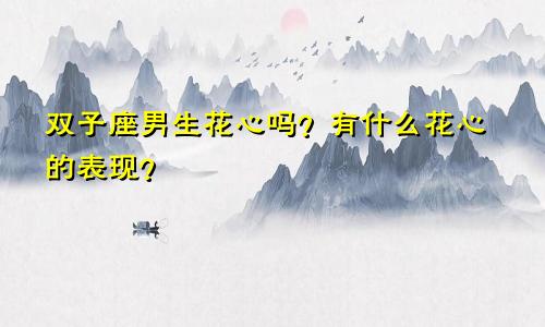 双子座男生花心吗?有什么花心的表现?