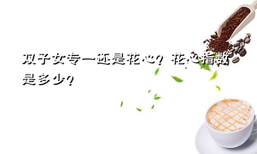 双子女专一还是花心?花心指数是多少?
