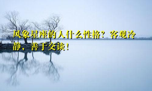 风象星座的人什么性格？客观冷静，善于交谈！