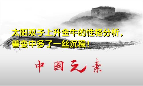 太阳双子上升金牛的性格分析,善变中多了一丝沉稳!