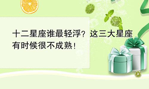 十二星座谁最轻浮？这三大星座有时候很不成熟！