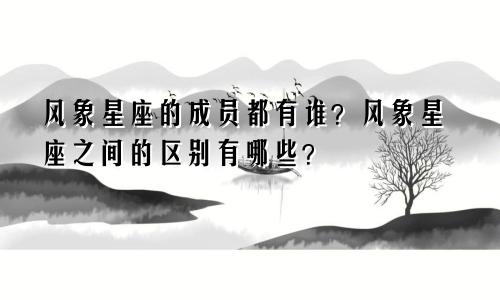 风象星座的成员都有谁？风象星座之间的区别有哪些？