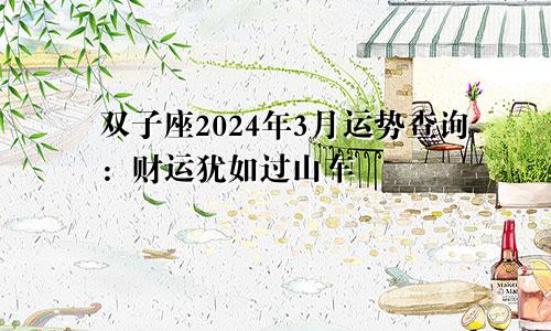 双子座2024年3月运势查询:财运犹如过山车