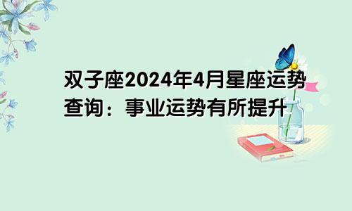 双子座2024年4月星座运势查询:事业运势有所提升