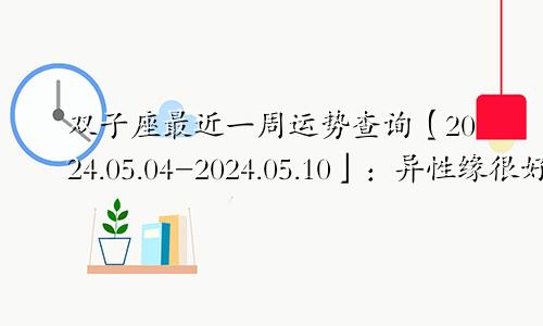 双子座最近一周运势查询【2024.05.04-2024.05.10】:异性缘很好