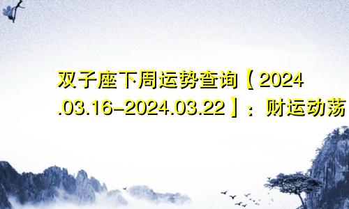 双子座下周运势查询【2024.03.16-2024.03.22】:财运动荡