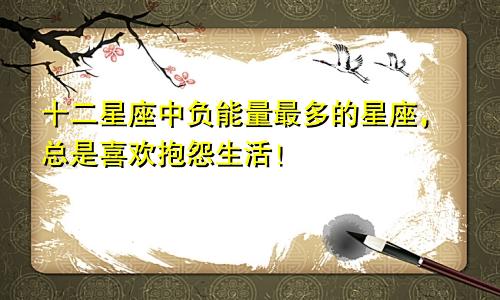 十二星座中负能量最多的星座，总是喜欢抱怨生活！