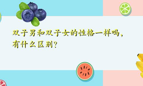 双子男和双子女的性格一样吗,有什么区别?