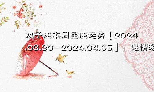 双子座本周星座运势【2024.03.30-2024.04.05】:感情暧昧有发展
