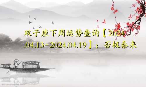 双子座下周运势查询【2024.04.13-2024.04.19】：否极泰来