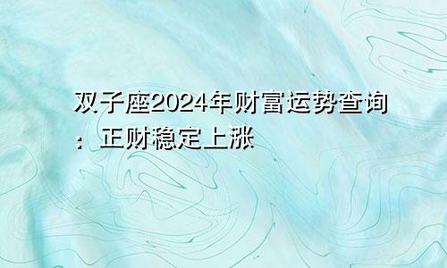 双子座2024年财富运势查询:正财稳定上涨