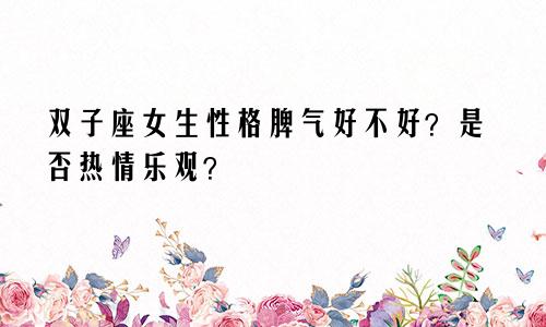 双子座女生性格脾气好不好?是否热情乐观?
