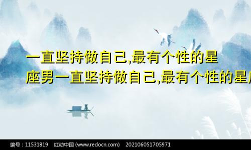 一直坚持做自己,最有个性的星座男一直坚持做自己,最有个性的星座女